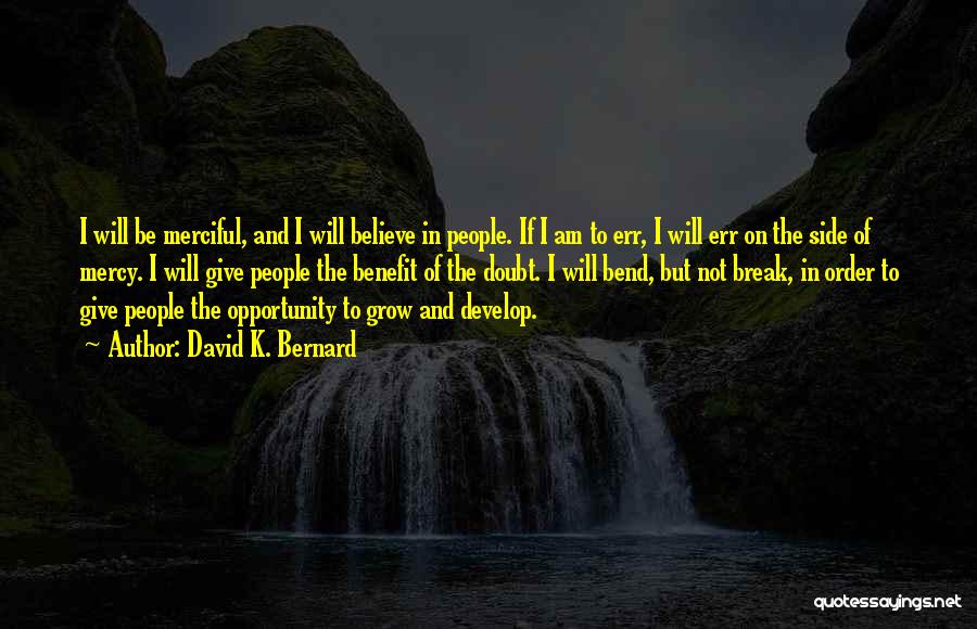 David K. Bernard Quotes: I Will Be Merciful, And I Will Believe In People. If I Am To Err, I Will Err On The