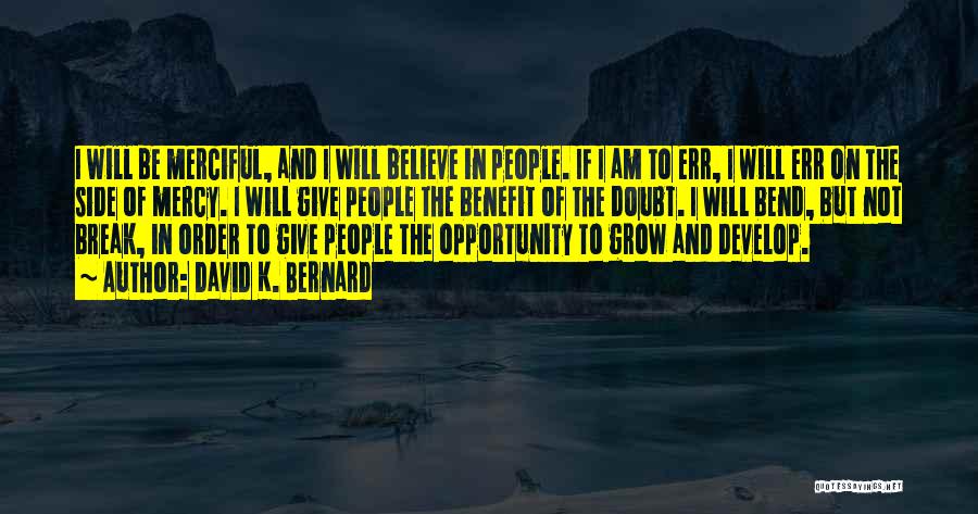 David K. Bernard Quotes: I Will Be Merciful, And I Will Believe In People. If I Am To Err, I Will Err On The