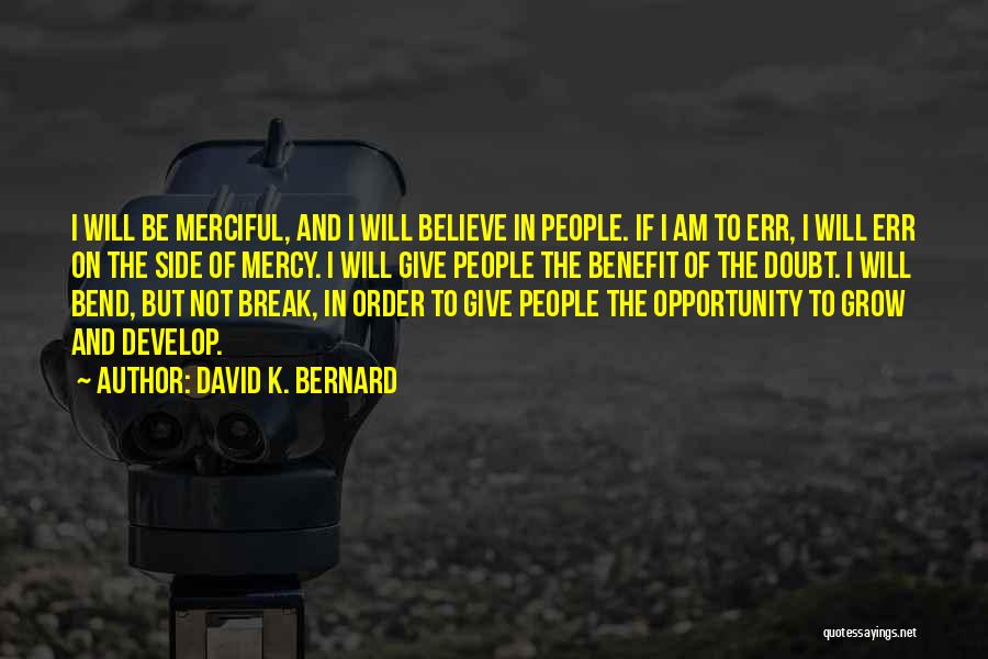 David K. Bernard Quotes: I Will Be Merciful, And I Will Believe In People. If I Am To Err, I Will Err On The