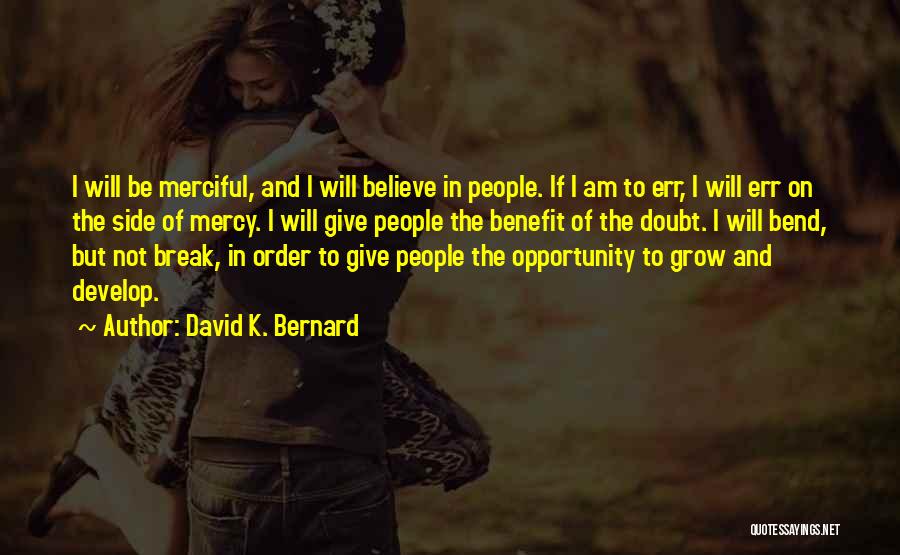 David K. Bernard Quotes: I Will Be Merciful, And I Will Believe In People. If I Am To Err, I Will Err On The