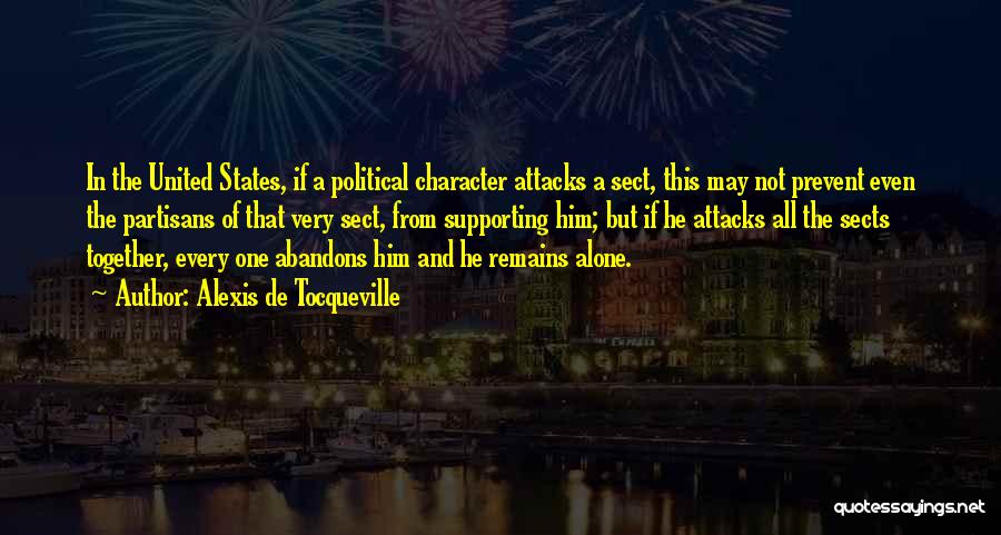 Alexis De Tocqueville Quotes: In The United States, If A Political Character Attacks A Sect, This May Not Prevent Even The Partisans Of That