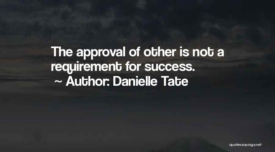 Danielle Tate Quotes: The Approval Of Other Is Not A Requirement For Success.