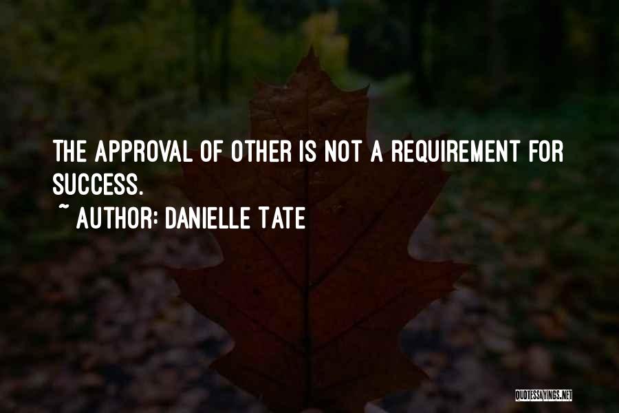 Danielle Tate Quotes: The Approval Of Other Is Not A Requirement For Success.