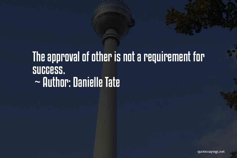 Danielle Tate Quotes: The Approval Of Other Is Not A Requirement For Success.