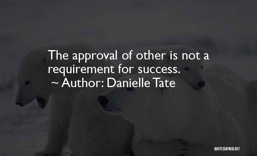 Danielle Tate Quotes: The Approval Of Other Is Not A Requirement For Success.