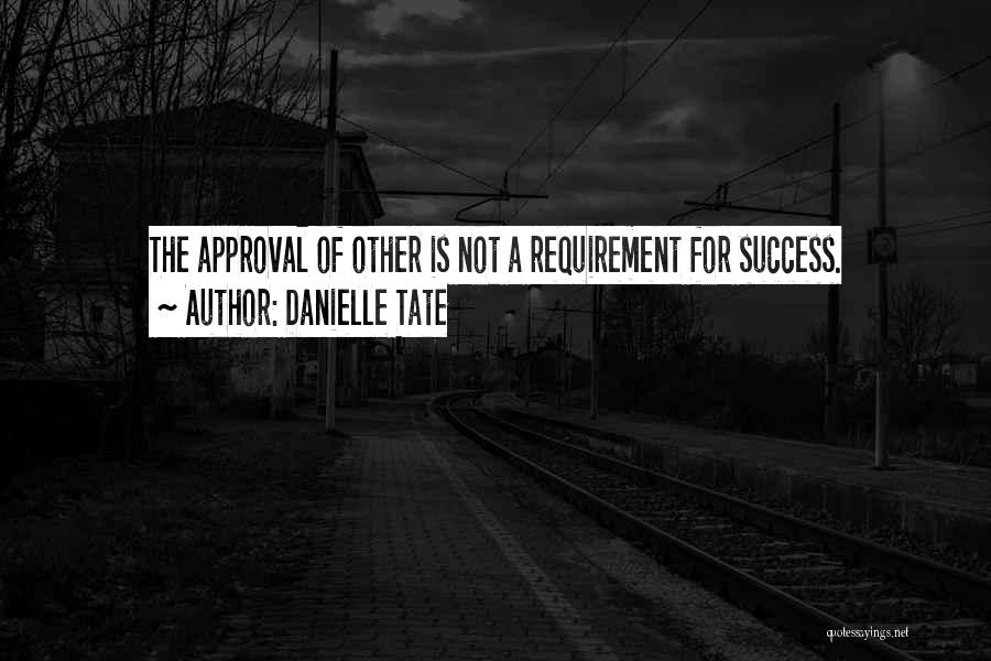 Danielle Tate Quotes: The Approval Of Other Is Not A Requirement For Success.