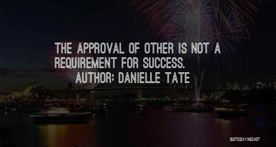 Danielle Tate Quotes: The Approval Of Other Is Not A Requirement For Success.