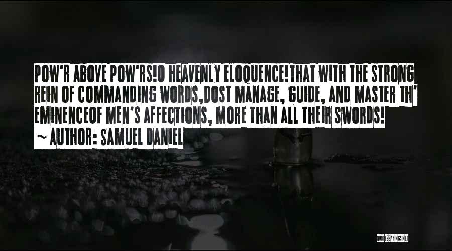 Samuel Daniel Quotes: Pow'r Above Pow'rs!o Heavenly Eloquence!that With The Strong Rein Of Commanding Words,dost Manage, Guide, And Master Th' Eminenceof Men's Affections,