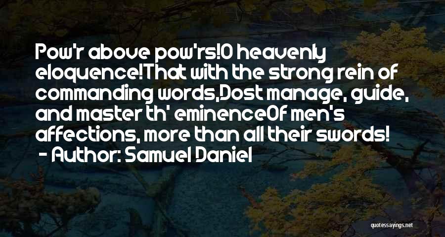 Samuel Daniel Quotes: Pow'r Above Pow'rs!o Heavenly Eloquence!that With The Strong Rein Of Commanding Words,dost Manage, Guide, And Master Th' Eminenceof Men's Affections,