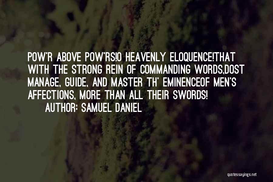 Samuel Daniel Quotes: Pow'r Above Pow'rs!o Heavenly Eloquence!that With The Strong Rein Of Commanding Words,dost Manage, Guide, And Master Th' Eminenceof Men's Affections,