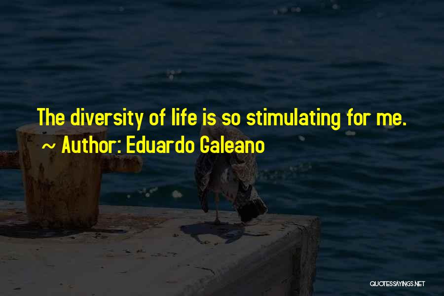 Eduardo Galeano Quotes: The Diversity Of Life Is So Stimulating For Me.