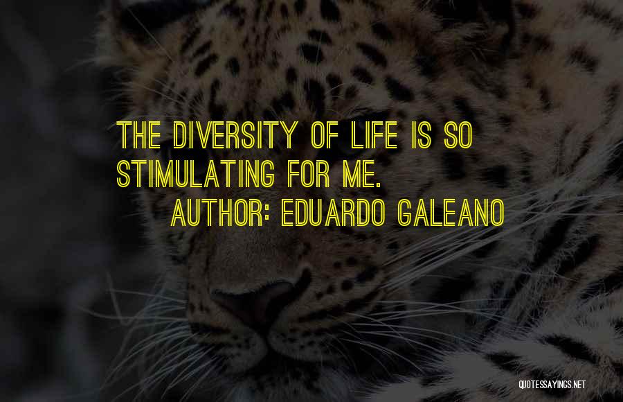 Eduardo Galeano Quotes: The Diversity Of Life Is So Stimulating For Me.