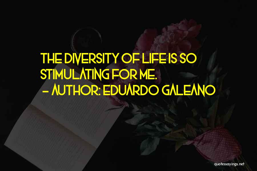 Eduardo Galeano Quotes: The Diversity Of Life Is So Stimulating For Me.