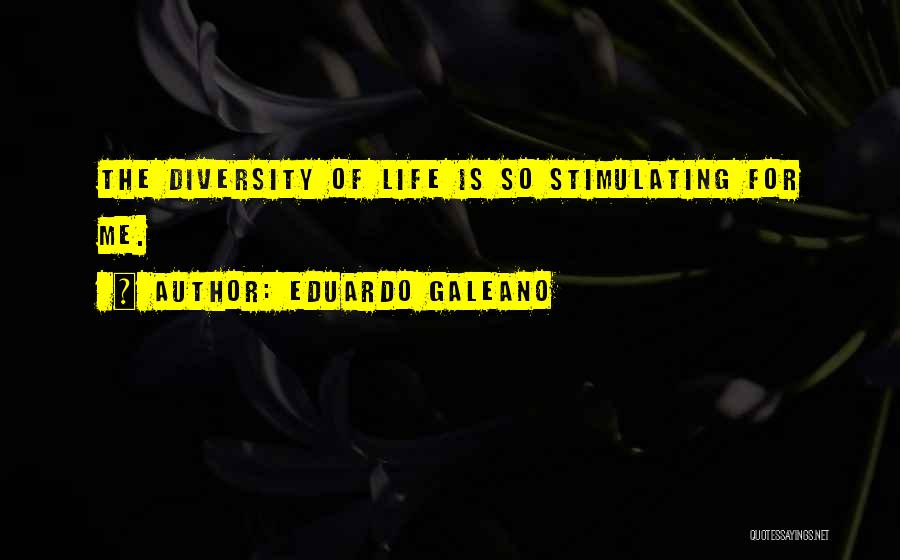 Eduardo Galeano Quotes: The Diversity Of Life Is So Stimulating For Me.