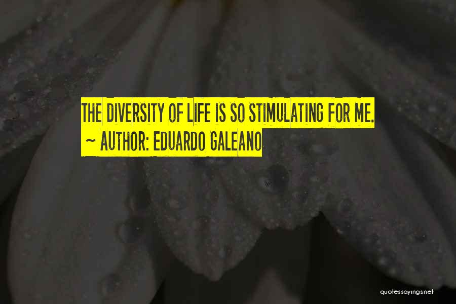 Eduardo Galeano Quotes: The Diversity Of Life Is So Stimulating For Me.