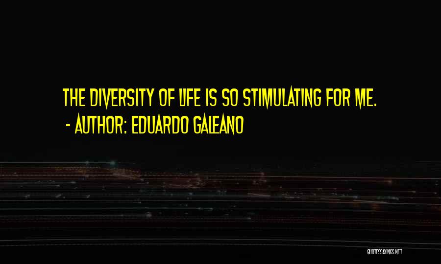 Eduardo Galeano Quotes: The Diversity Of Life Is So Stimulating For Me.