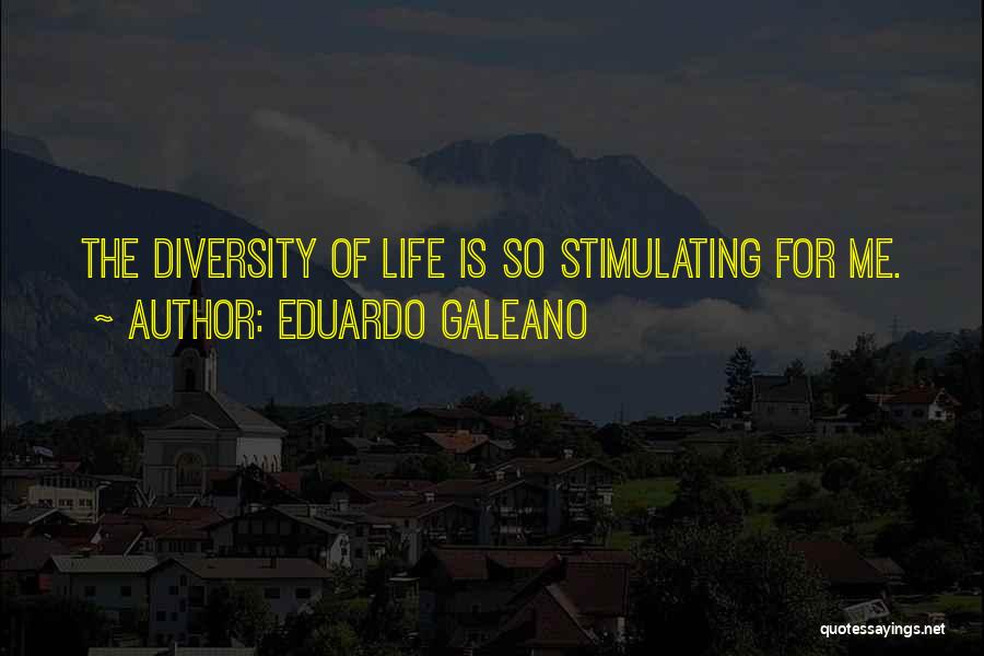 Eduardo Galeano Quotes: The Diversity Of Life Is So Stimulating For Me.