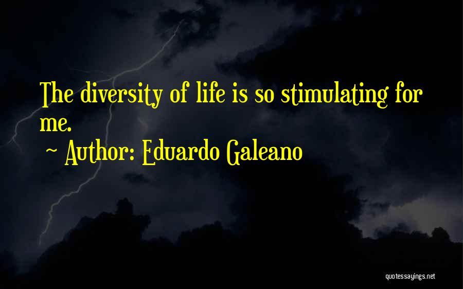 Eduardo Galeano Quotes: The Diversity Of Life Is So Stimulating For Me.