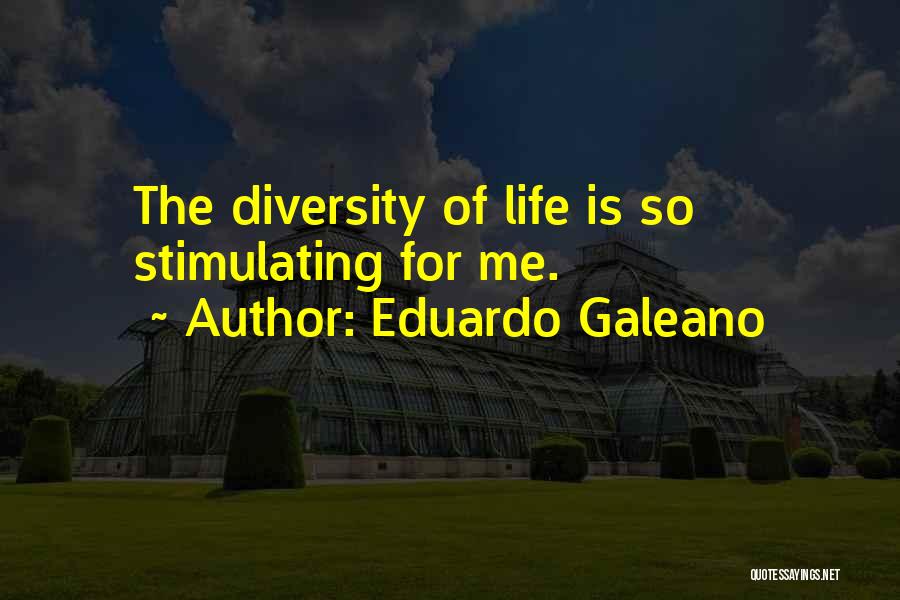 Eduardo Galeano Quotes: The Diversity Of Life Is So Stimulating For Me.