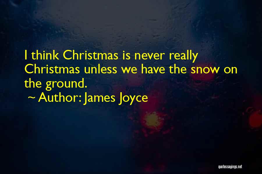 James Joyce Quotes: I Think Christmas Is Never Really Christmas Unless We Have The Snow On The Ground.