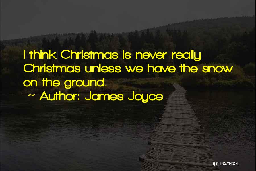 James Joyce Quotes: I Think Christmas Is Never Really Christmas Unless We Have The Snow On The Ground.