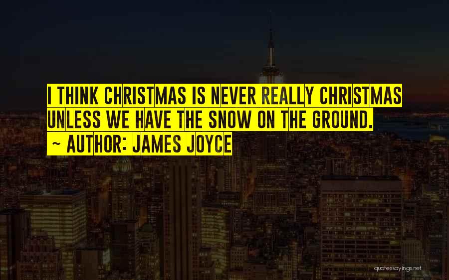James Joyce Quotes: I Think Christmas Is Never Really Christmas Unless We Have The Snow On The Ground.