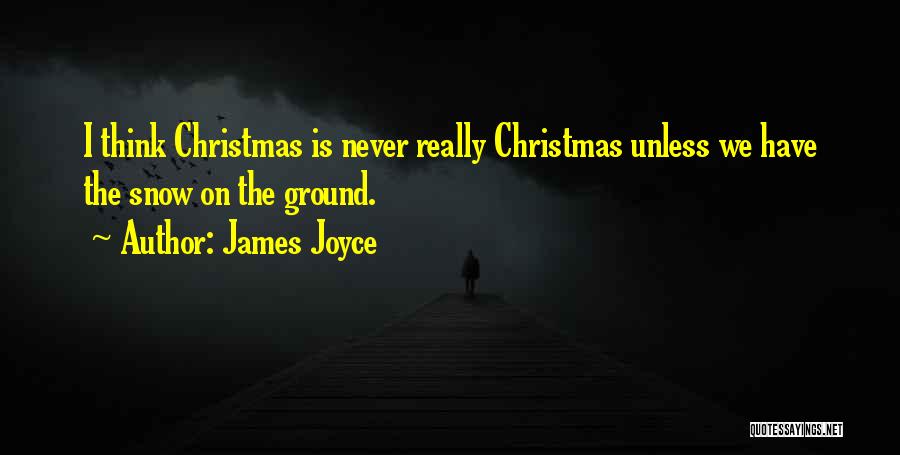James Joyce Quotes: I Think Christmas Is Never Really Christmas Unless We Have The Snow On The Ground.