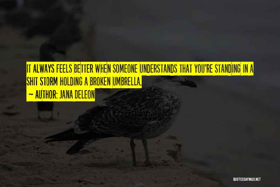 Jana Deleon Quotes: It Always Feels Better When Someone Understands That You're Standing In A Shit Storm Holding A Broken Umbrella.