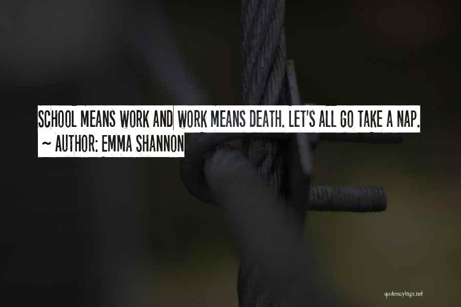 Emma Shannon Quotes: School Means Work And Work Means Death. Let's All Go Take A Nap.