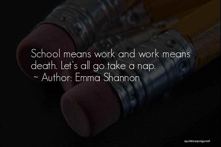 Emma Shannon Quotes: School Means Work And Work Means Death. Let's All Go Take A Nap.