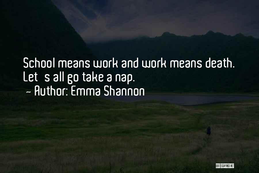 Emma Shannon Quotes: School Means Work And Work Means Death. Let's All Go Take A Nap.