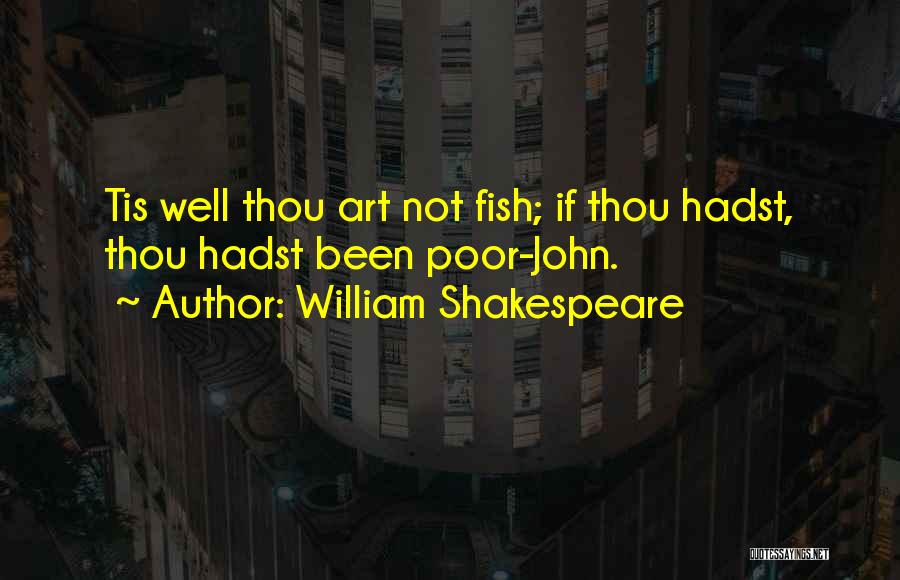 William Shakespeare Quotes: Tis Well Thou Art Not Fish; If Thou Hadst, Thou Hadst Been Poor-john.