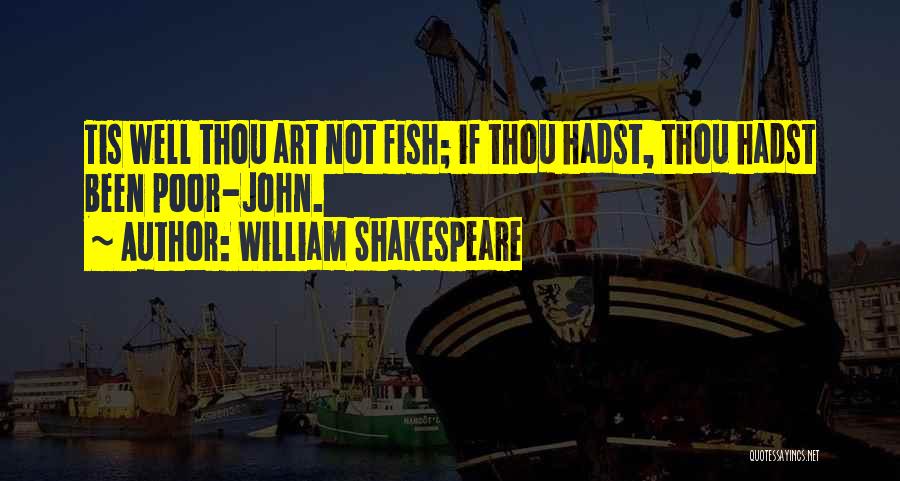 William Shakespeare Quotes: Tis Well Thou Art Not Fish; If Thou Hadst, Thou Hadst Been Poor-john.