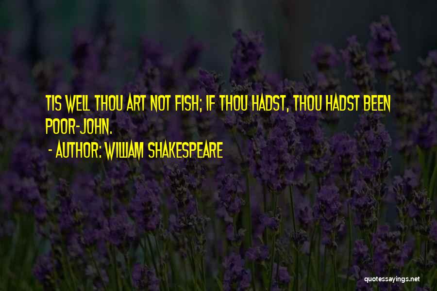 William Shakespeare Quotes: Tis Well Thou Art Not Fish; If Thou Hadst, Thou Hadst Been Poor-john.