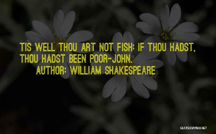 William Shakespeare Quotes: Tis Well Thou Art Not Fish; If Thou Hadst, Thou Hadst Been Poor-john.