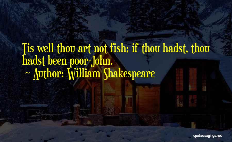 William Shakespeare Quotes: Tis Well Thou Art Not Fish; If Thou Hadst, Thou Hadst Been Poor-john.