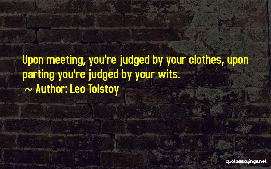 Leo Tolstoy Quotes: Upon Meeting, You're Judged By Your Clothes, Upon Parting You're Judged By Your Wits.