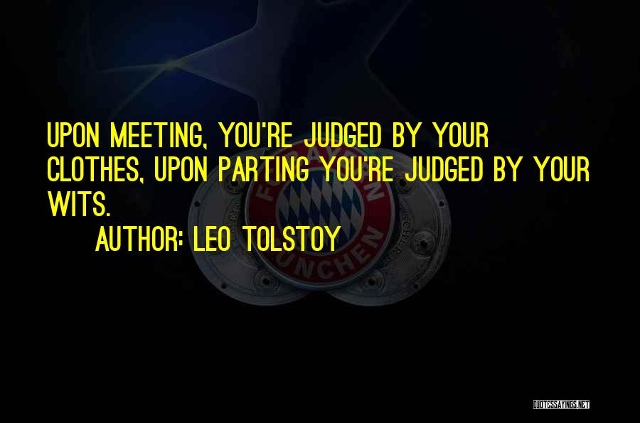 Leo Tolstoy Quotes: Upon Meeting, You're Judged By Your Clothes, Upon Parting You're Judged By Your Wits.