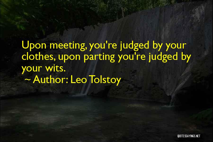 Leo Tolstoy Quotes: Upon Meeting, You're Judged By Your Clothes, Upon Parting You're Judged By Your Wits.