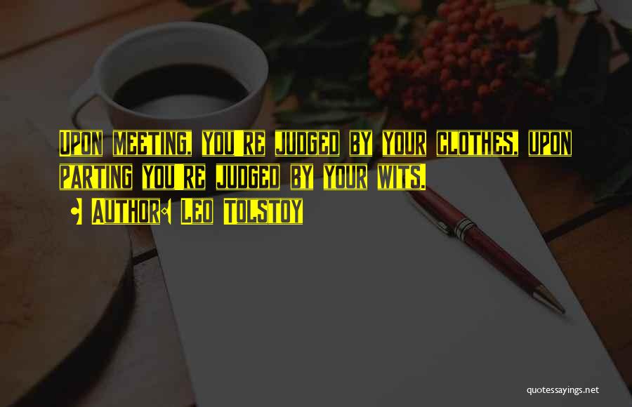 Leo Tolstoy Quotes: Upon Meeting, You're Judged By Your Clothes, Upon Parting You're Judged By Your Wits.