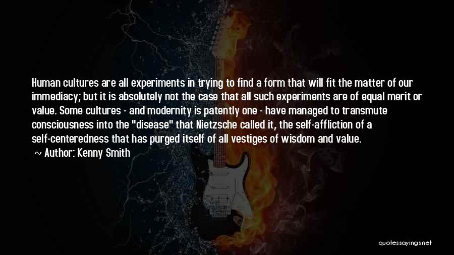 Kenny Smith Quotes: Human Cultures Are All Experiments In Trying To Find A Form That Will Fit The Matter Of Our Immediacy; But