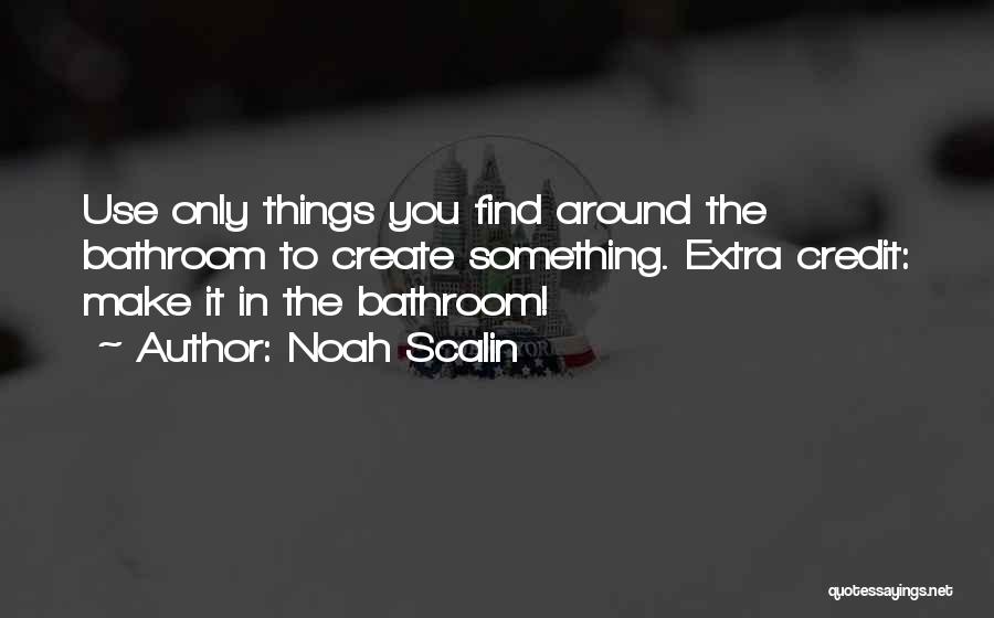 Noah Scalin Quotes: Use Only Things You Find Around The Bathroom To Create Something. Extra Credit: Make It In The Bathroom!