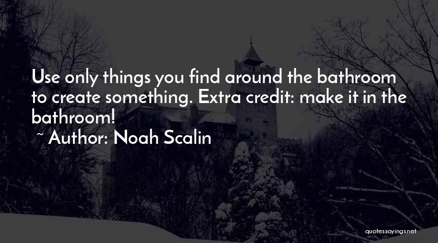 Noah Scalin Quotes: Use Only Things You Find Around The Bathroom To Create Something. Extra Credit: Make It In The Bathroom!