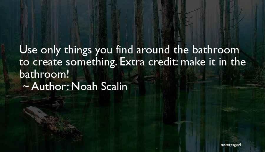 Noah Scalin Quotes: Use Only Things You Find Around The Bathroom To Create Something. Extra Credit: Make It In The Bathroom!