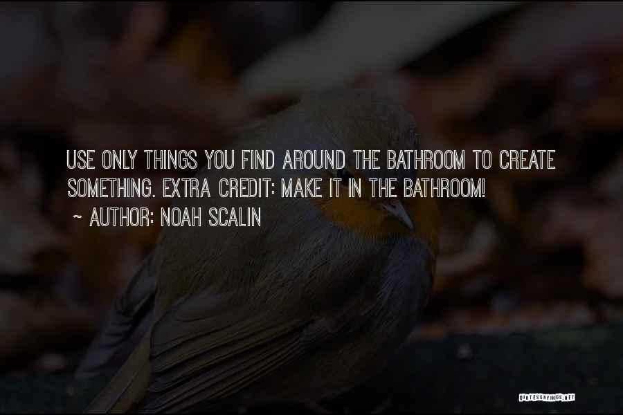 Noah Scalin Quotes: Use Only Things You Find Around The Bathroom To Create Something. Extra Credit: Make It In The Bathroom!