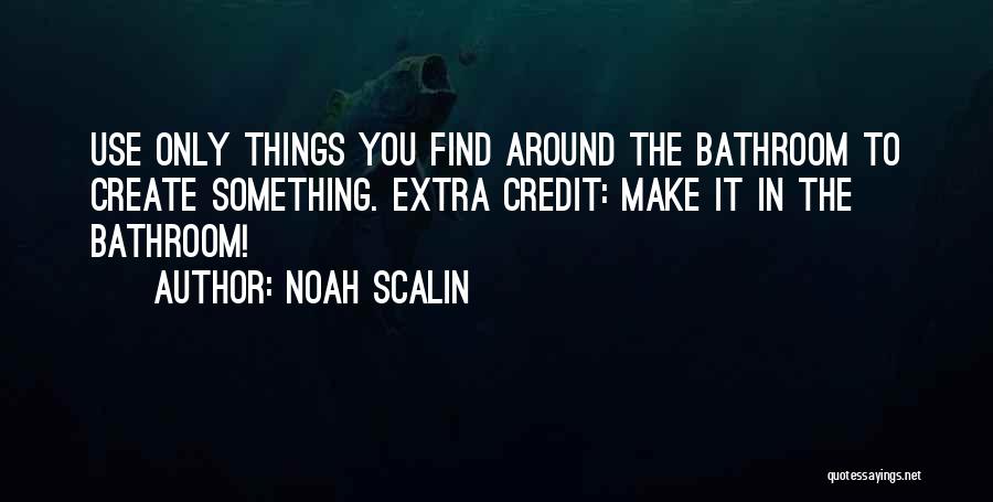 Noah Scalin Quotes: Use Only Things You Find Around The Bathroom To Create Something. Extra Credit: Make It In The Bathroom!