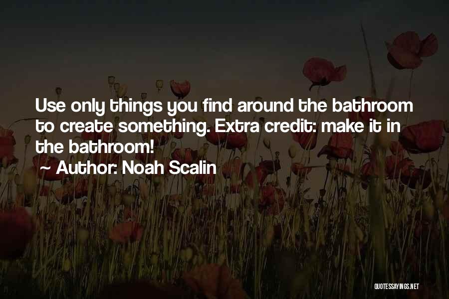 Noah Scalin Quotes: Use Only Things You Find Around The Bathroom To Create Something. Extra Credit: Make It In The Bathroom!