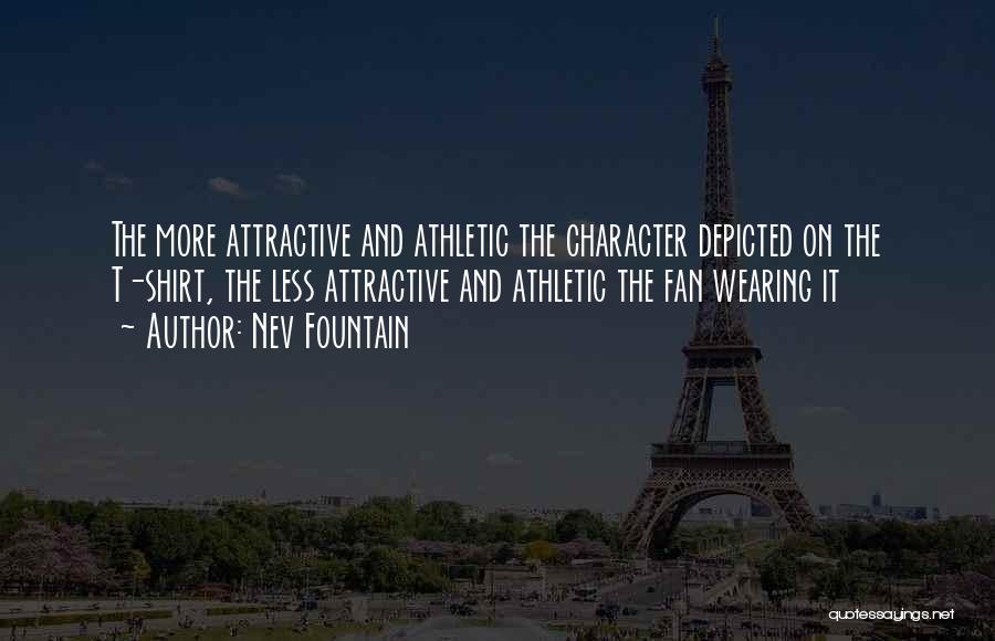 Nev Fountain Quotes: The More Attractive And Athletic The Character Depicted On The T-shirt, The Less Attractive And Athletic The Fan Wearing It