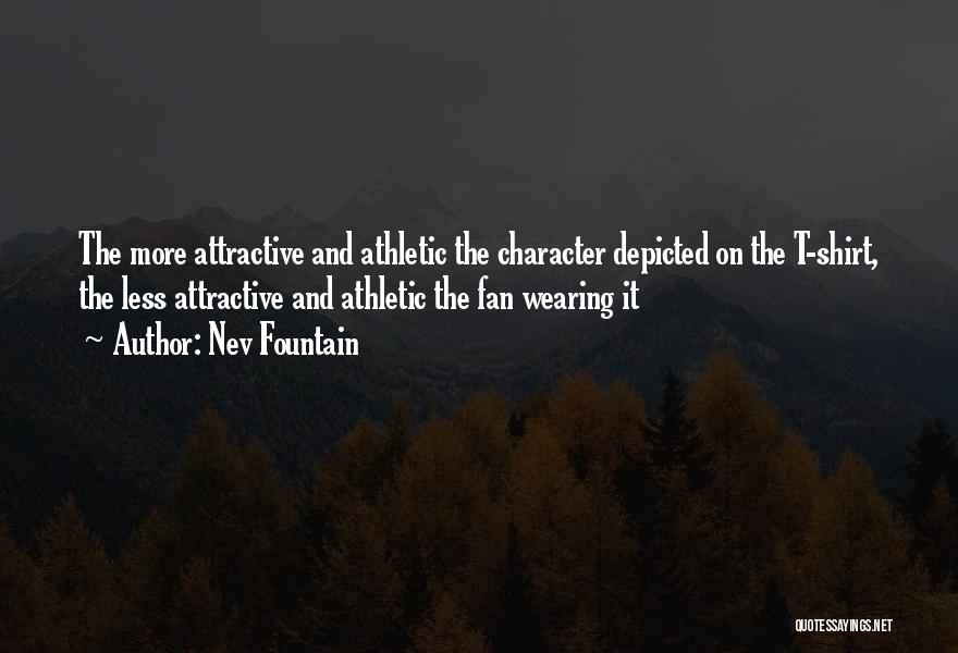 Nev Fountain Quotes: The More Attractive And Athletic The Character Depicted On The T-shirt, The Less Attractive And Athletic The Fan Wearing It
