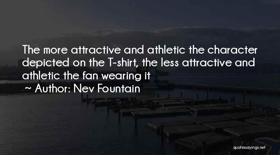 Nev Fountain Quotes: The More Attractive And Athletic The Character Depicted On The T-shirt, The Less Attractive And Athletic The Fan Wearing It